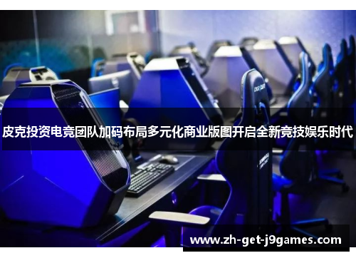 皮克投资电竞团队加码布局多元化商业版图开启全新竞技娱乐时代