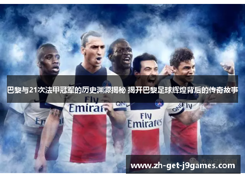 巴黎与21次法甲冠军的历史渊源揭秘 揭开巴黎足球辉煌背后的传奇故事 巴黎与21次法甲冠军的历史渊源揭秘 揭开巴黎足球辉煌背后的传奇故事