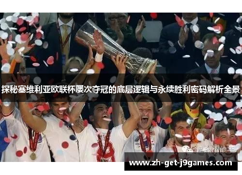 探秘塞维利亚欧联杯屡次夺冠的底层逻辑与永续胜利密码解析全景