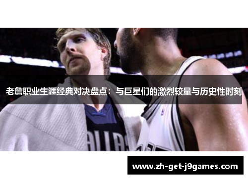老詹职业生涯经典对决盘点：与巨星们的激烈较量与历史性时刻