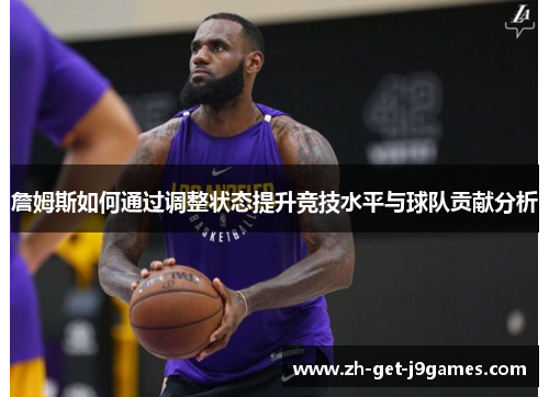 詹姆斯如何通过调整状态提升竞技水平与球队贡献分析