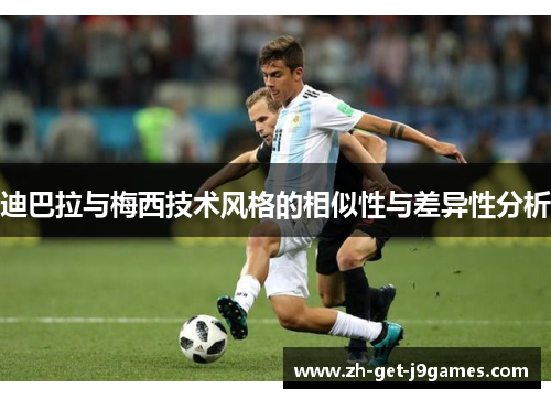 迪巴拉与梅西技术风格的相似性与差异性分析