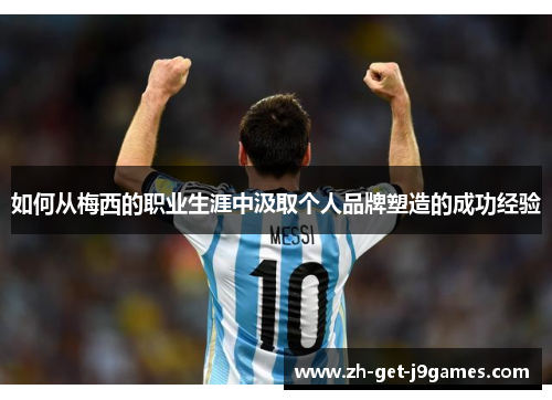 如何从梅西的职业生涯中汲取个人品牌塑造的成功经验