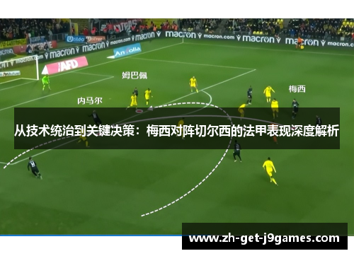 从技术统治到关键决策：梅西对阵切尔西的法甲表现深度解析