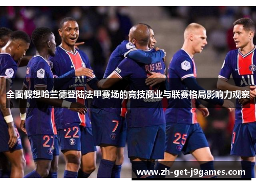 全面假想哈兰德登陆法甲赛场的竞技商业与联赛格局影响力观察
