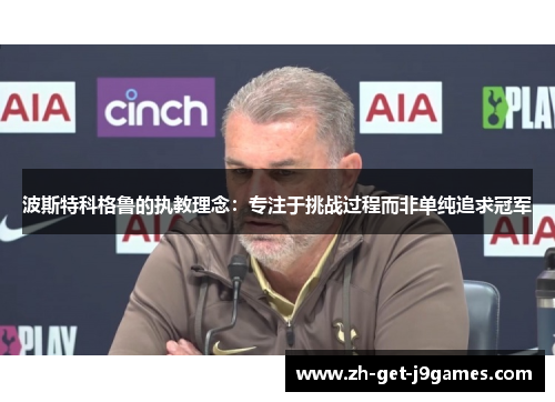 波斯特科格鲁的执教理念：专注于挑战过程而非单纯追求冠军