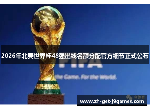 2026年北美世界杯48强出线名额分配官方细节正式公布
