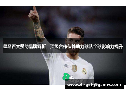 皇马百大赞助品牌解析：顶级合作伙伴助力球队全球影响力提升