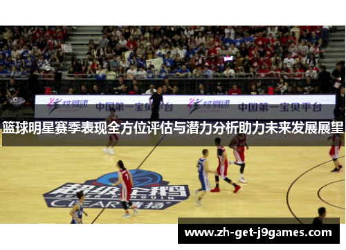 篮球明星赛季表现全方位评估与潜力分析助力未来发展展望