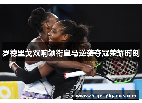 罗德里戈双响领衔皇马逆袭夺冠荣耀时刻